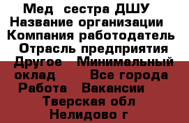 Мед. сестра ДШУ › Название организации ­ Компания-работодатель › Отрасль предприятия ­ Другое › Минимальный оклад ­ 1 - Все города Работа » Вакансии   . Тверская обл.,Нелидово г.